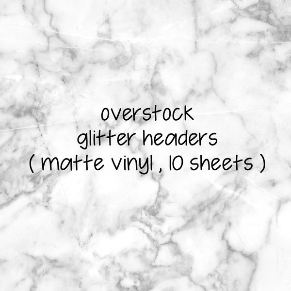 Overstock Glitter Headers || MATTE VINYL